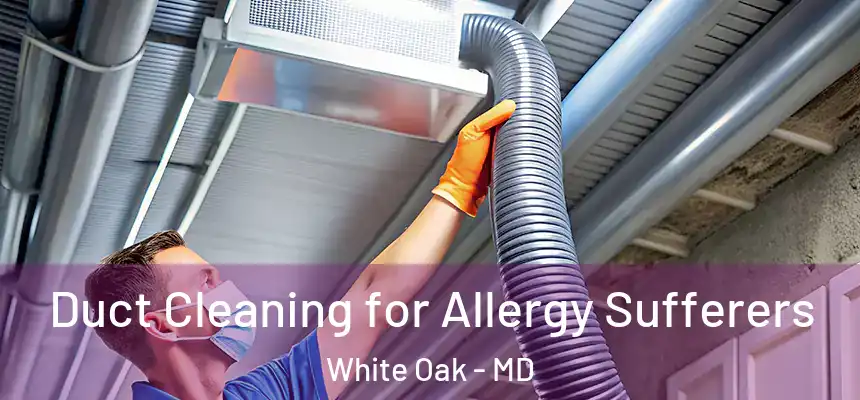  Duct Cleaning for Allergy Sufferers White Oak - MD