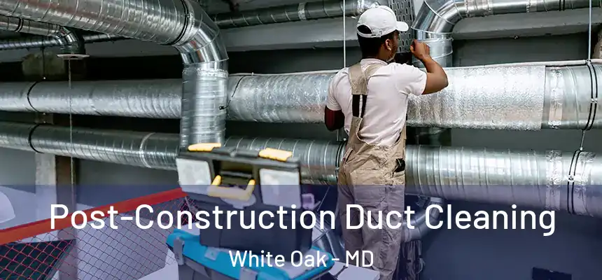  Post-Construction Duct Cleaning White Oak - MD