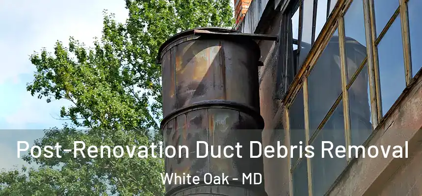  Post-Renovation Duct Debris Removal White Oak - MD